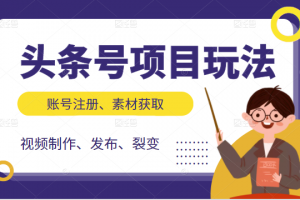 头条号项目玩法，从账号注册，素材获取到视频制作发布和裂变全方位教学