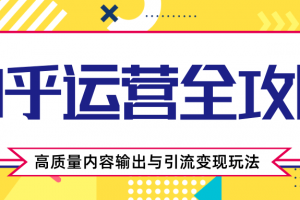 知乎运营全攻略，涨盐值最快的方法，高质量内容输出与引流变现玩法（共3节视频）