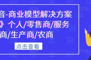 《抖音-商业模型解决方案大课》个人/零售商/服务商/生产商/农商