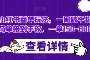 小红书商单玩法，一周破千粉，商单接到手软，一单150-800【揭秘】