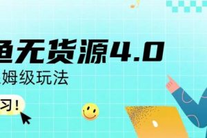 咸鱼无货源4.0实操保姆级玩法，适合新手小白