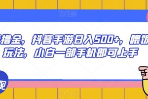 抖音撸金，抖音手游日入500+，喂饭级玩法，小白一部手机即可上手【揭秘】