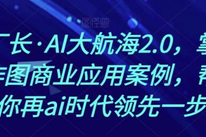 熊厂长·AI大航海2.0，掌握AI作图商业应用案例，帮助你再ai时代领先一步