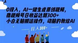 0投入，AI一键生成原创视频，撸视频号日收益达到300+小白无脑搬运操作，动脑的教给AI【揭秘】