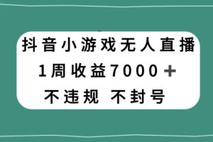 抖音小游戏无人直播，不违规不封号1周收益7000+，官方流量扶持【揭秘】