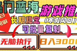 热门蓝海游戏推广任务，长期稳定，无脑执行，单日收益3000+，可矩阵化操作【揭秘】