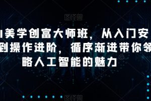 AI美学创富大师班，从入门安装到操作进阶，循序渐进带你领略人工智能的魅力