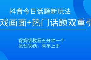 抖音今日话题新玩法，游戏画面+热门话题双重引流，保姆级教程五分钟一个【揭秘】