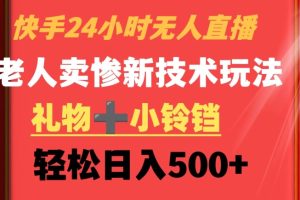 快手24小时无人直播，老人卖惨最新技术玩法，礼物+小铃铛，轻松日入500+【揭秘】