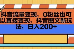 抖音流量变现，0粉丝也可以直接变现，抖音图文新玩法，日入200+【揭秘】