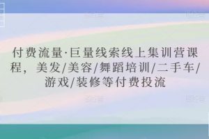 付费流量·巨量线索线上集训营课程，美发/美容/舞蹈培训/二手车/游戏/装修等付费投流