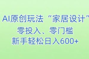 AI家居设计，简单好上手，新手小白什么也不会的，都可以轻松日入500+【揭秘】