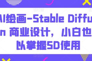 AI绘画-Stable Diffusion 商业设计，小白也可以掌握SD使用