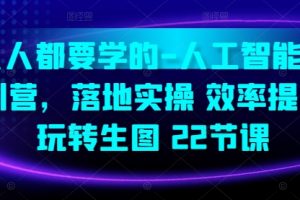 人人都要学的-人工智能特训营，落地实操 效率提升 玩转生图(22节课)