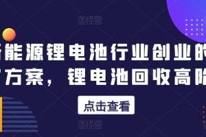 新能源锂电池行业创业的财富方案，锂电池回收高阶课