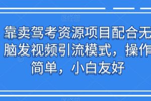 靠卖驾考资源项目配合无脑发视频引流模式，操作简单，小白友好【揭秘】