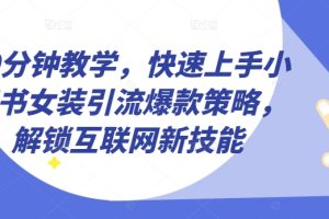 10分钟教学，快速上手小红书女装引流爆款策略，解锁互联网新技能【揭秘】