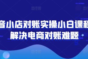 抖音小店对账实操小白课程，解决电商对账难题