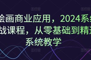 Ai绘画商业应用，2024系统实战课程，从零基础到精通系统教学