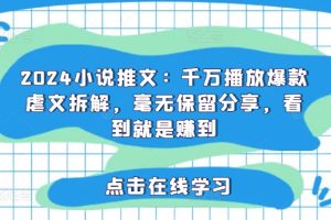 2024小说推文：千万播放爆款虐文拆解，毫无保留分享，看到就是赚到