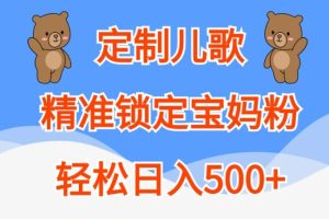 定制儿歌，精准锁定宝妈粉，轻松日入500+【揭秘】