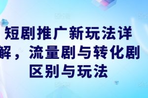 短剧推广新玩法详解，流量剧与转化剧区别与玩法