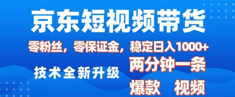 京东短视频带货，2025火爆项目，0粉丝，0保证金，操作简单，2分钟一条原创视频，日入1k【揭秘】