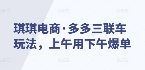 琪琪电商·多多三联车玩法，上午用下午爆单